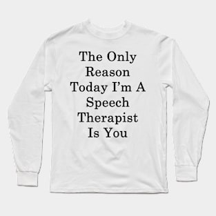 The Only Reason Today I'm A Speech Therapist Is You Long Sleeve T-Shirt